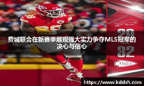 费城联合在新赛季展现强大实力争夺MLS冠军的决心与信心