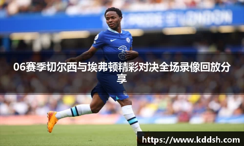 06赛季切尔西与埃弗顿精彩对决全场录像回放分享