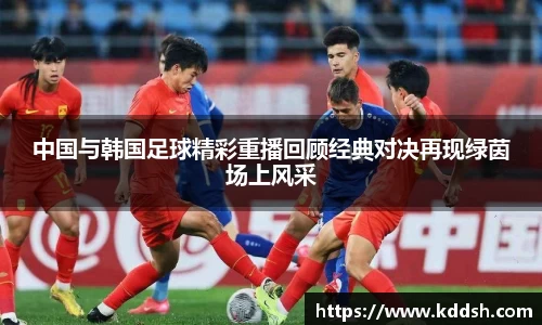 中国与韩国足球精彩重播回顾经典对决再现绿茵场上风采