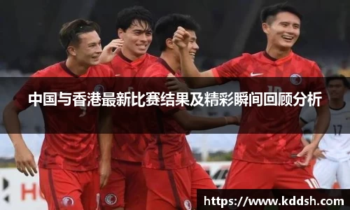 中国与香港最新比赛结果及精彩瞬间回顾分析
