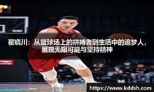 翟晓川：从篮球场上的拼搏者到生活中的追梦人，展现无限可能与坚持精神