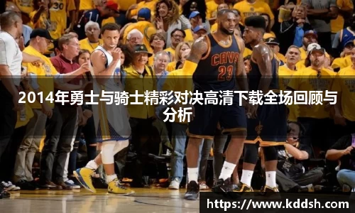 2014年勇士与骑士精彩对决高清下载全场回顾与分析