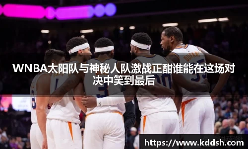 WNBA太阳队与神秘人队激战正酣谁能在这场对决中笑到最后