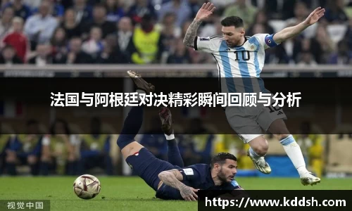 法国与阿根廷对决精彩瞬间回顾与分析