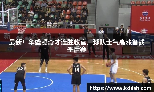 最新！华盛顿奇才连胜收官，球队士气高涨备战季后赛